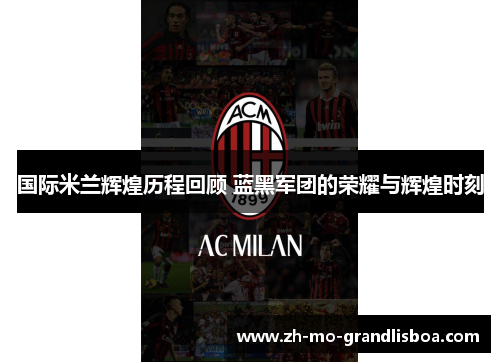 国际米兰辉煌历程回顾 蓝黑军团的荣耀与辉煌时刻 国际米兰辉煌历程回顾 蓝黑军团的荣耀与辉煌时刻