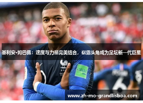 基利安·姆巴佩:速度与力量完美结合,崭露头角成为足坛新一代巨星 基利安·姆巴佩:速度与力量完美结合,崭露头角成为足坛新一代巨星