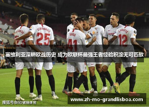 塞维利亚深耕欧战历史 成为欧联杯最强王者经验积淀无可匹敌