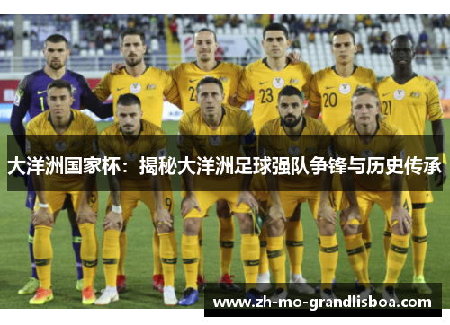 大洋洲国家杯:揭秘大洋洲足球强队争锋与历史传承 大洋洲国家杯:揭秘大洋洲足球强队争锋与历史传承