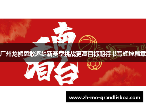 广州龙狮勇敢逐梦新赛季挑战更高目标期待书写辉煌篇章