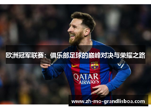 欧洲冠军联赛:俱乐部足球的巅峰对决与荣耀之路 欧洲冠军联赛:俱乐部足球的巅峰对决与荣耀之路