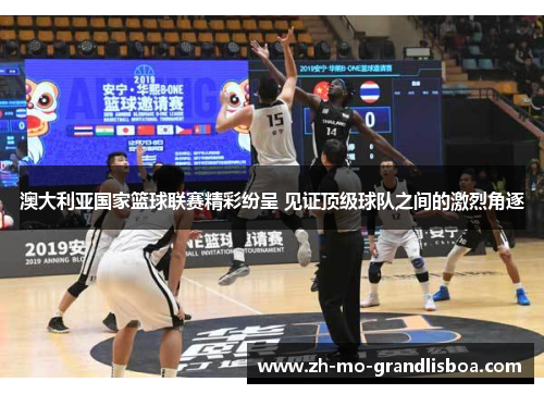 澳大利亚国家篮球联赛精彩纷呈 见证顶级球队之间的激烈角逐