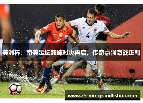 美洲杯:南美足坛巅峰对决再启,传奇豪强激战正酣 美洲杯:南美足坛巅峰对决再启,传奇豪强激战正酣