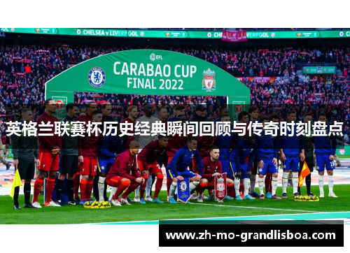 英格兰联赛杯历史经典瞬间回顾与传奇时刻盘点 英格兰联赛杯历史经典瞬间回顾与传奇时刻盘点