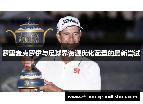 罗里麦克罗伊与足球界资源优化配置的最新尝试 罗里麦克罗伊与足球界资源优化配置的最新尝试