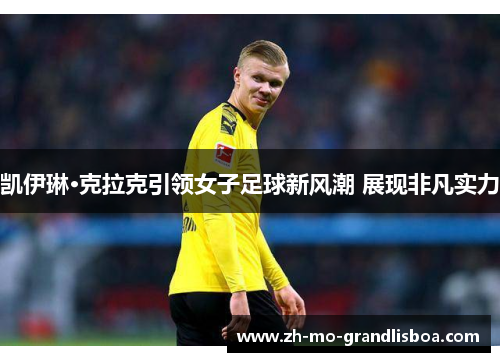 凯伊琳·克拉克引领女子足球新风潮 展现非凡实力 凯伊琳·克拉克引领女子足球新风潮 展现非凡实力