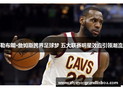 勒布朗·詹姆斯跨界足球梦 五大联赛明星效应引领潮流