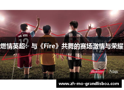 燃情英超：与《Fire》共舞的赛场激情与荣耀